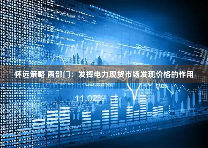 怀远策略 两部门：发挥电力现货市场发现价格的作用