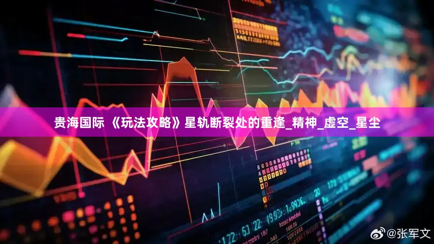 贵海国际 《玩法攻略》星轨断裂处的重逢_精神_虚空_星尘