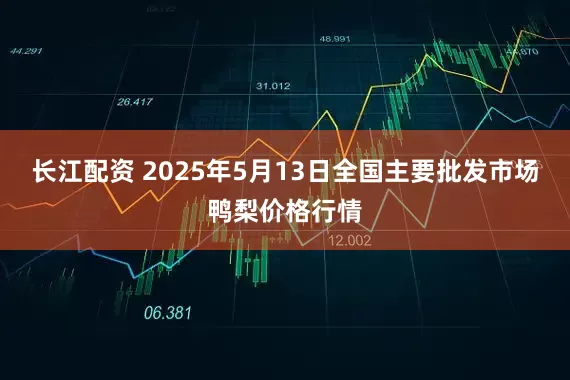 长江配资 2025年5月13日全国主要批发市场鸭梨价格行情