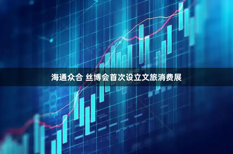 海通众合 丝博会首次设立文旅消费展