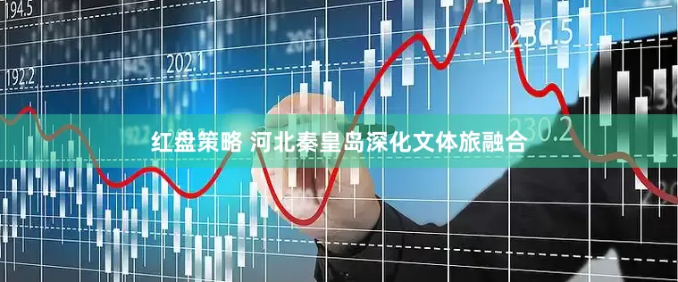 红盘策略 河北秦皇岛深化文体旅融合