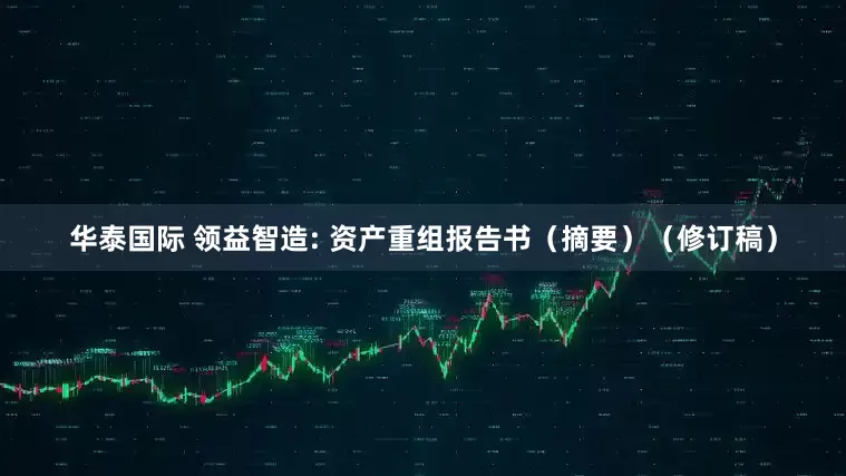 华泰国际 领益智造: 资产重组报告书(摘要)(修订稿)