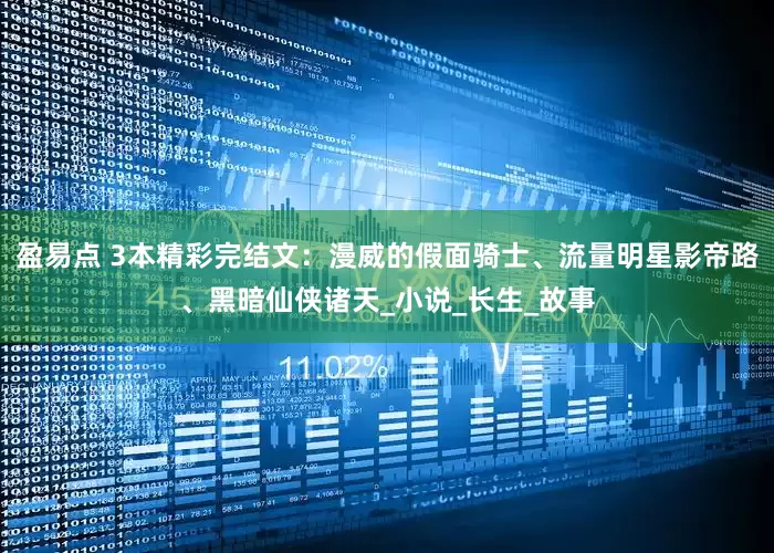 盈易点 3本精彩完结文：漫威的假面骑士、流量明星影帝路、黑暗仙侠诸天_小说_长生_故事