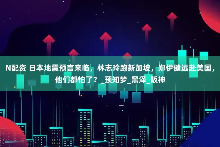 N配资 日本地震预言来临，林志玲跑新加坡，郑伊健远赴美国，他们都怕了？_预知梦_黑泽_阪神
