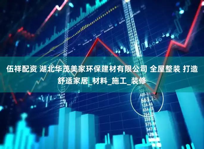 伍祥配资 湖北华茂美家环保建材有限公司 全屋整装 打造舒适家居_材料_施工_装修