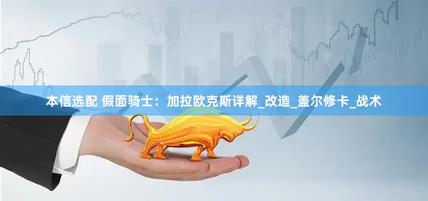 本信选配 假面骑士：加拉欧克斯详解_改造_盖尔修卡_战术