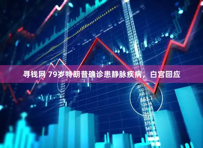 寻钱网 79岁特朗普确诊患静脉疾病，白宫回应