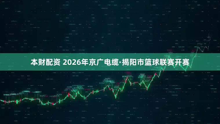 本财配资 2026年京广电缆·揭阳市篮球联赛开赛